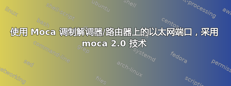 使用 Moca 调制解调器/路由器上的以太网端口，采用 moca 2.0 技术