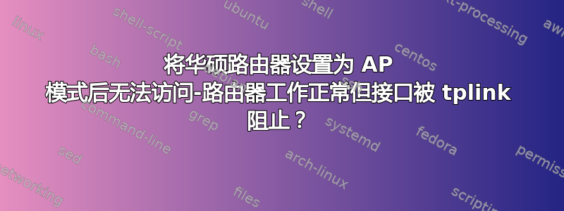 将华硕路由器设置为 AP 模式后无法访问-路由器工作正常但接口被 tplink 阻止？