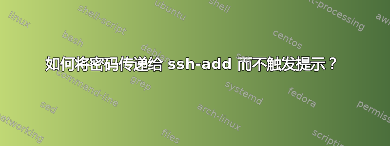 如何将密码传递给 ssh-add 而不触发提示？