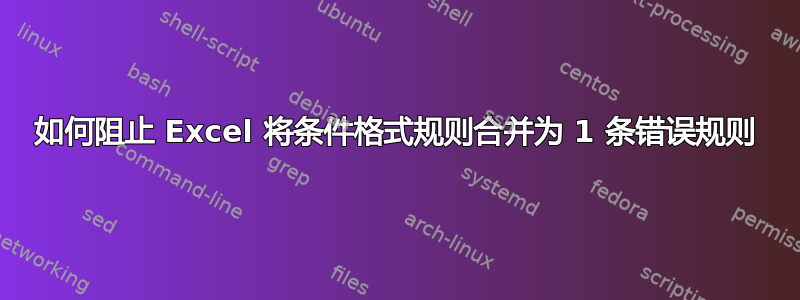 如何阻止 Excel 将条件格式规则合并为 1 条错误规则