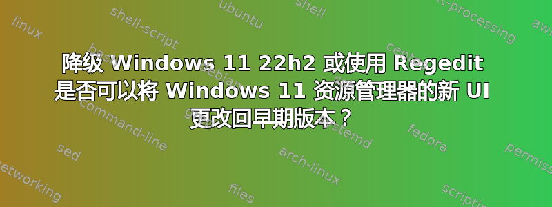 降级 Windows 11 22h2 或使用 Regedit 是否可以将 Windows 11 资源管理器的新 UI 更改回早期版本？