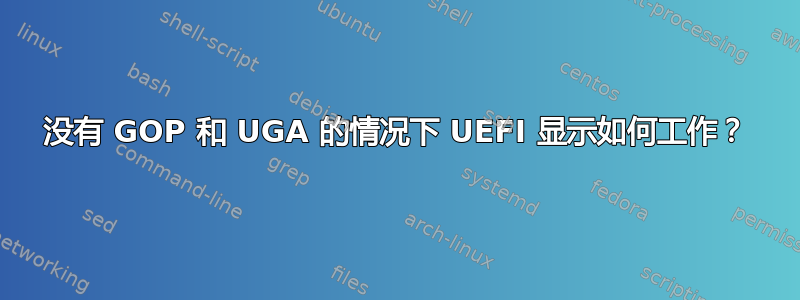 没有 GOP 和 UGA 的情况下 UEFI 显示如何工作？