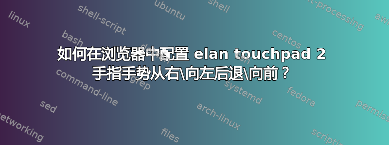 如何在浏览器中配置 elan touchpad 2 手指手势从右\向左后退\向前？