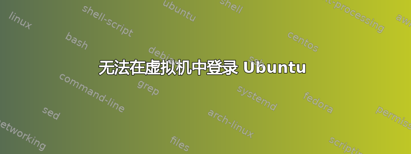 无法在虚拟机中登录 Ubuntu