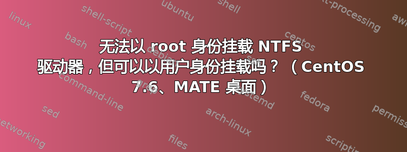 无法以 root 身份挂载 NTFS 驱动器，但可以以用户身份挂载吗？ （CentOS 7.6、MATE 桌面）