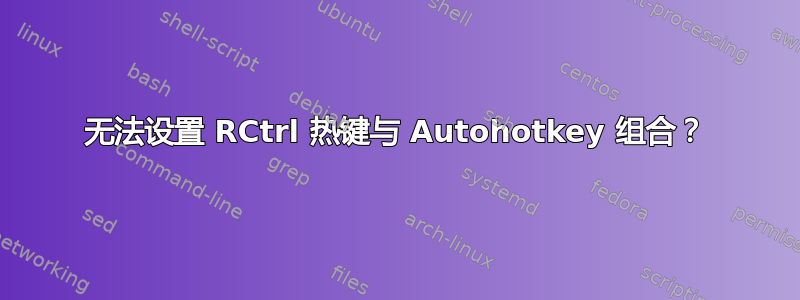 无法设置 RCtrl 热键与 Autohotkey 组合？