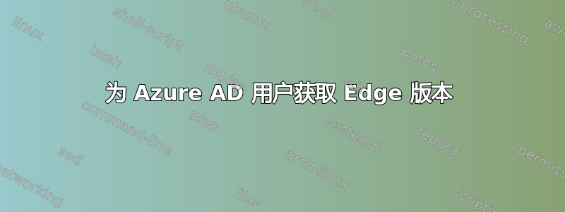 为 Azure AD 用户获取 Edge 版本