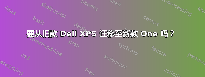 要从旧款 Dell XPS 迁移至新款 One 吗？