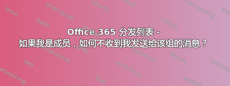 Office 365 分发列表 - 如果我是成员，如何不收到我发送给该组的消息？