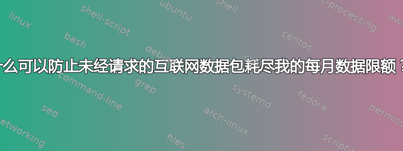 什么可以防止未经请求的互联网数据包耗尽我的每月数据限额？