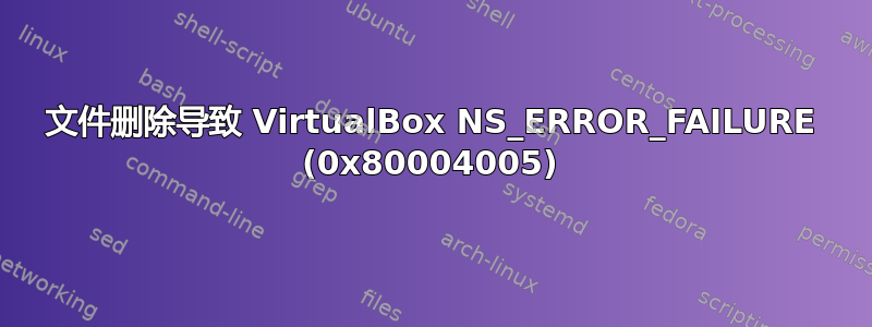 文件删除导致 VirtualBox NS_ERROR_FAILURE (0x80004005)