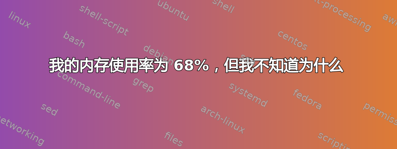 我的内存使用率为 68%，但我不知道为什么