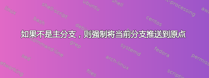 如果不是主分支，则强制将当前分支推送到原点