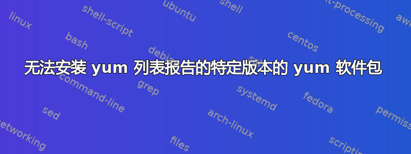 无法安装 yum 列表报告的特定版本的 yum 软件包