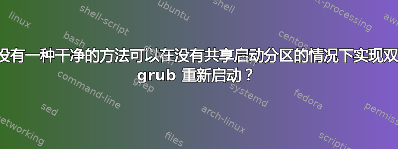 有没有一种干净的方法可以在没有共享启动分区的情况下实现双向 grub 重新启动？