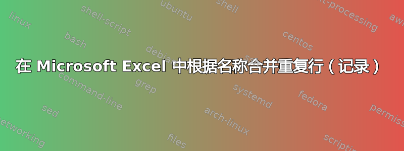 在 Microsoft Excel 中根据名称合并重复行（记录）