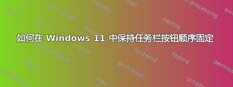 如何在 Windows 11 中保持任务栏按钮顺序固定