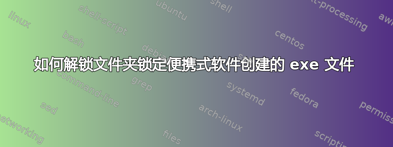 如何解锁文件夹锁定便携式软件创建的 exe 文件