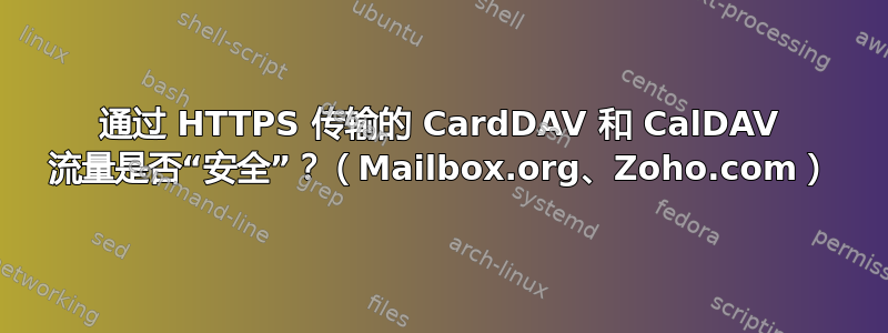 通过 HTTPS 传输的 CardDAV 和 CalDAV 流量是否“安全”？（Mailbox.org、Zoho.com）