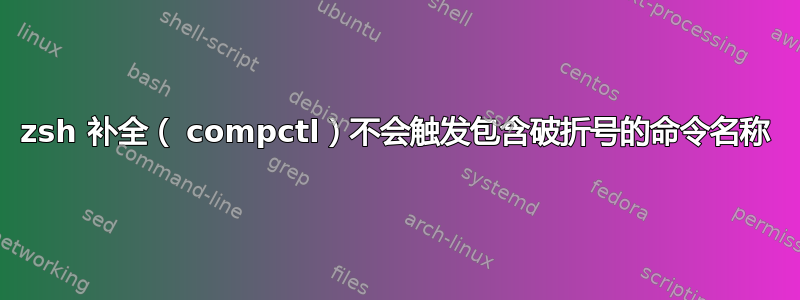 zsh 补全（ compctl）不会触发包含破折号的命令名称