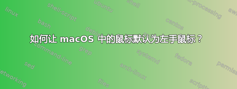 如何让 macOS 中的鼠标默认为左手鼠标？