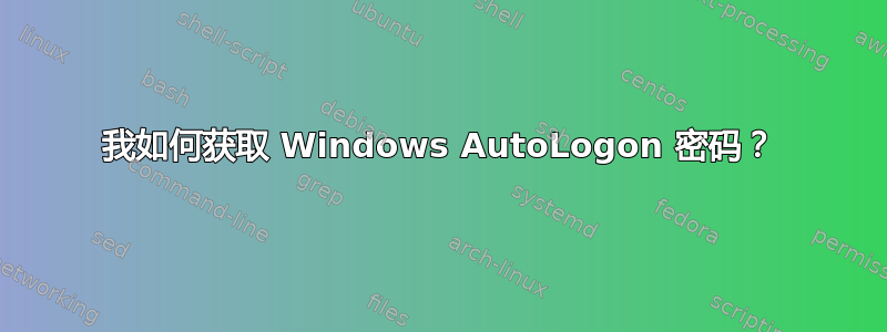 我如何获取 Windows AutoLogon 密码？