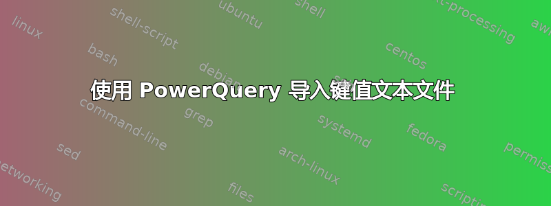 使用 PowerQuery 导入键值文本文件