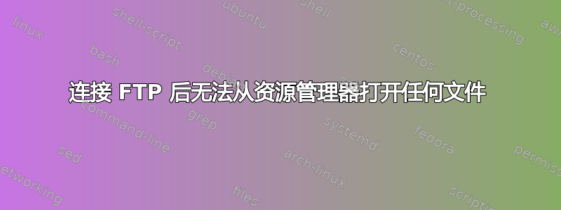 连接 FTP 后无法从资源管理器打开任何文件