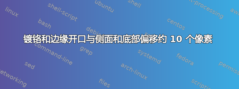 镀铬和边缘开口与侧面和底部偏移约 10 个像素