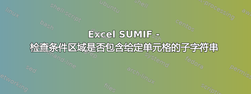 Excel SUMIF - 检查条件区域是否包含给定单元格的子字符串