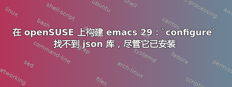 在 openSUSE 上构建 emacs 29：`configure` 找不到 json 库，尽管它已安装