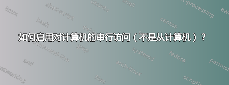 如何启用对计算机的串行访问（不是从计算机）？