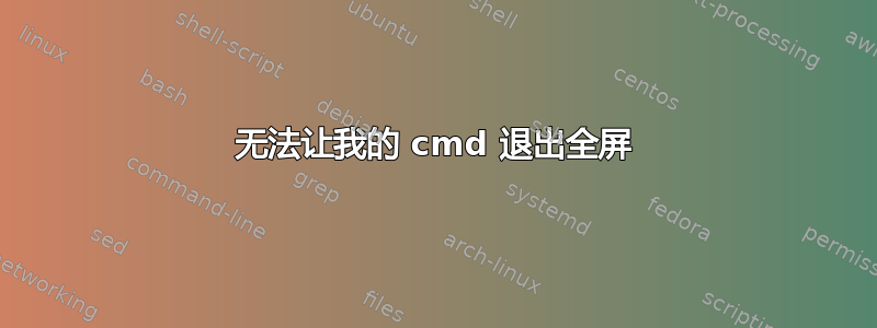 无法让我的 cmd 退出全屏