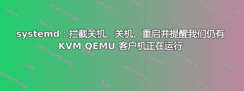 systemd：拦截关机、关机、重启并提醒我们仍有 KVM QEMU 客户机正在运行