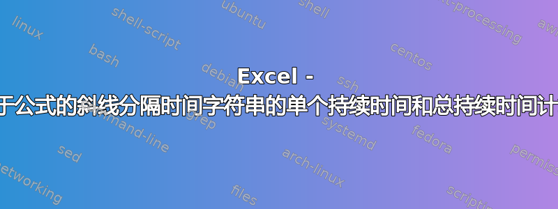 Excel - 基于公式的斜线分隔时间字符串的单个持续时间和总持续时间计算