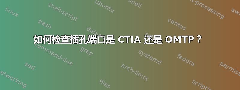 如何检查插孔端口是 CTIA 还是 OMTP？