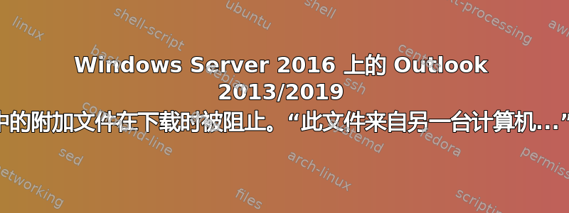 Windows Server 2016 上的 Outlook 2013/2019 中的附加文件在下载时被阻止。“此文件来自另一台计算机...”