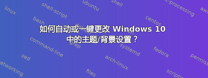 如何自动或一键更改 Windows 10 中的主题/背景设置？