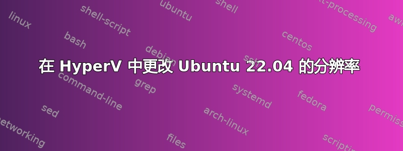 在 HyperV 中更改 Ubuntu 22.04 的分辨率