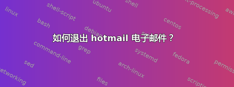 如何退出 hotmail 电子邮件？ 