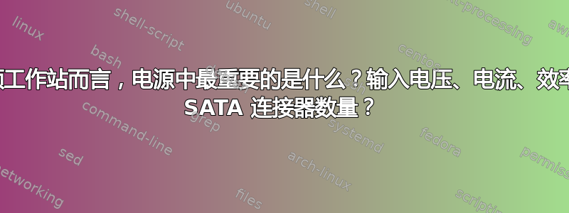 对于视频工作站而言，电源中最重要的是什么？输入电压、电流、效率，还是 SATA 连接器数量？