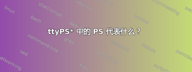 ttyPS* 中的 PS 代表什么？