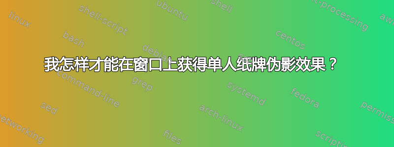 我怎样才能在窗口上获得单人纸牌伪影效果？ 