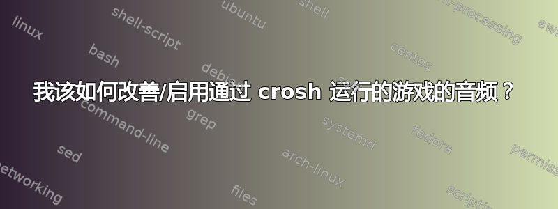 我该如何改善/启用通过 crosh 运行的游戏的音频？