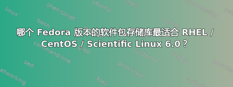 哪个 Fedora 版本的软件包存储库最适合 RHEL / CentOS / Scientific Linux 6.0？