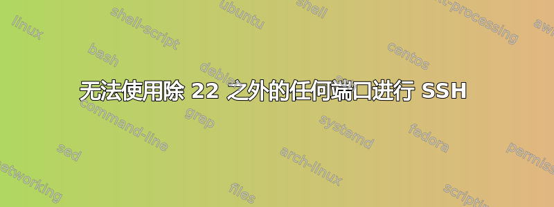 无法使用除 22 之外的任何端口进行 SSH