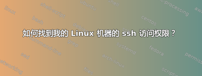 如何找到我的 Linux 机器的 ssh 访问权限？