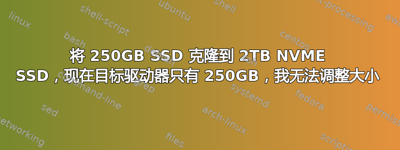 将 250GB SSD 克隆到 2TB NVME SSD，现在目标驱动器只有 250GB，我无法调整大小