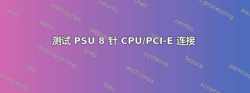 测试 PSU 8 针 CPU/PCI-E 连接