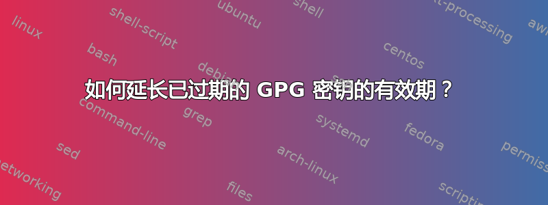 如何延长已过期的 GPG 密钥的有效期？